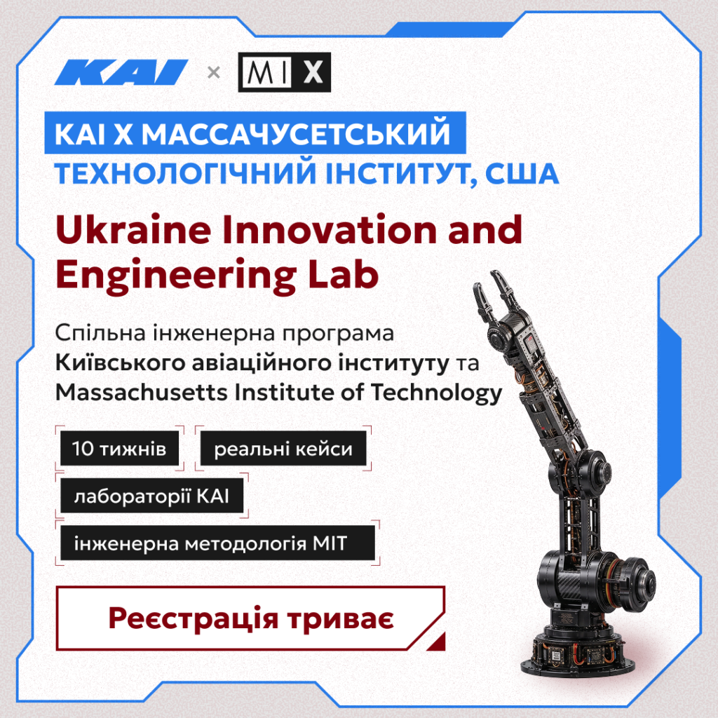 Безплатна інженерна програма від КАІ та MIT: учасники створюватимуть реальні технологічні прототипи Національний університет «Київський авіаційний інститут» (КАІ) та Massachusetts Institute of Technology (MIT) запускають Ukraine Innovation and Engineering Lab — 10-тижневу інженерну програму, побудовану на базі курсу MIT та адаптовану до українського контексту. Понад 100 відібраних учасників працюватимуть у командах над реальними технологічними викликами — від дослідження проблеми до створення і тестування прототипу. Для кого: студенти старших курсів бакалаврату та магістратури, а також фахівці з релевантним досвідом у програмуванні, штучному інтелекті, робототехніці, електроніці, інженерії та суміжних технологічних сферах. Програма відкрита не лише для студентів КАІ. Що передбачає програма: 10 тижнів інтенсивної командної роботи з жовтня 2026 року до лютого 2027 року; щотижневі офлайн-сесії в лабораторіях КАІ у Києві; роботу в командах по 10 учасників над реальними інженерними кейсами від компаній-партнерів; менторську підтримку та роботу з понад 40 експертами; шлях від дослідження проблеми й пошуку рішення до проєктування, розробки, тестування та створення робочого прототипу; фінальний Demo Day у Києві в лютому 2027 року. Напрями: автономні системи, робототехніка й автоматизація, аерокосмічні та безпілотні технології, штучний інтелект, інженерні та виробничі технології, кібербезпека та цифрові системи. Важливо: участь для кандидатів, які пройдуть відбір, безплатна. Організатори також формуватимуть збалансовані команди відповідно до компетенцій учасників і технологічних кейсів. Дедлайн: у вересні 2026 року тривають реєстрація та відбір учасників. Як подати заявку: детальні умови та форма реєстрації — на сайті Ukraine Innovation and Engineering Lab. Організатори: Національний університет «Київський авіаційний інститут» та Massachusetts Institute of Technology (MIT). Автор і розробник програми — Джин Р. Кеселман, старший викладач MIT Sloan School of Management.